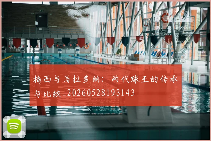 梅西与马拉多纳：两代球王的传承与比较_20260528193143