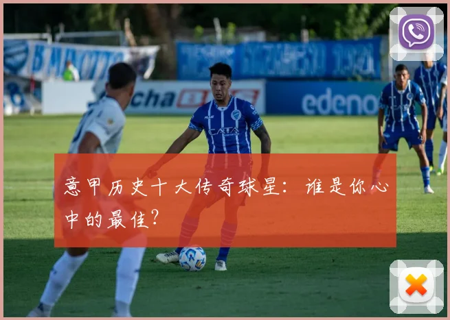 意甲历史十大传奇球星：谁是你心中的最佳？