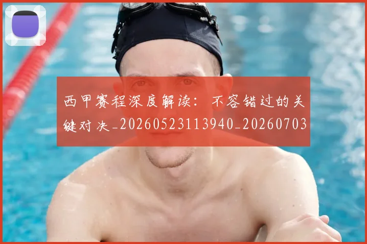 西甲赛程深度解读：不容错过的关键对决_20260523113940_20260703181924