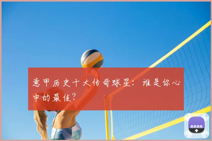 意甲历史十大传奇球星：谁是你心中的最佳？
