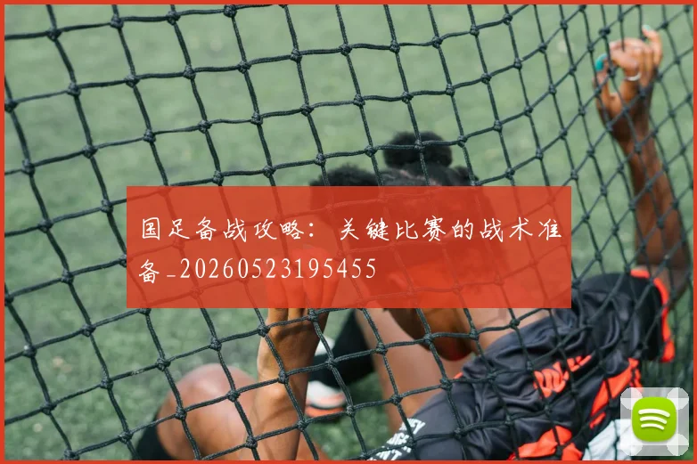国足备战攻略：关键比赛的战术准备_20260523195455