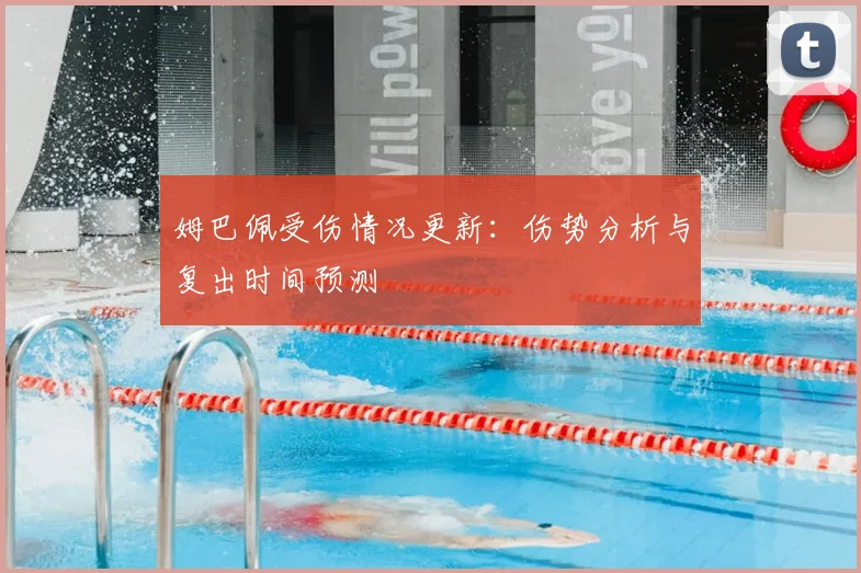 姆巴佩受伤情况更新:伤势分析与复出时间预测