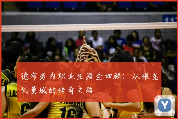 德布劳内职业生涯全回顾：从根克到曼城的传奇之路