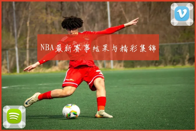 NBA最新赛事结果与精彩集锦