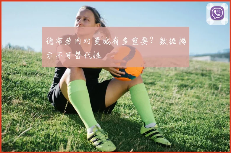 德布劳内对曼城有多重要？数据揭示不可替代性