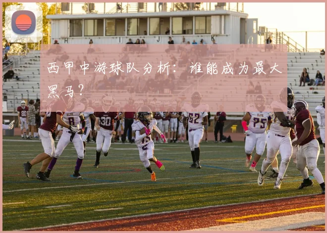 西甲中游球队分析:谁能成为最大黑马?