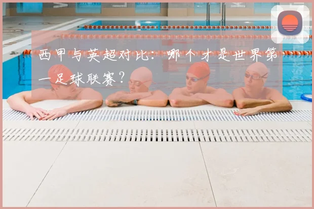 西甲与英超对比：哪个才是世界第一足球联赛？
