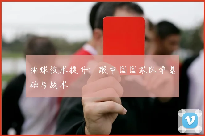 排球技术提升：跟中国国家队学基础与战术