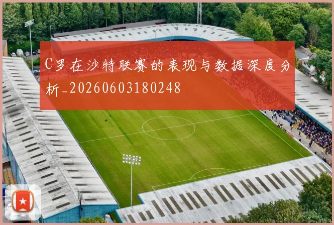 C罗在沙特联赛的表现与数据深度分析_20260603180248