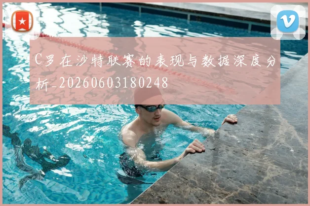 C罗在沙特联赛的表现与数据深度分析_20260603180248