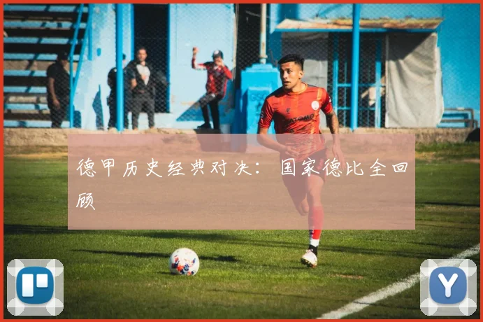 德甲历史经典对决：国家德比全回顾