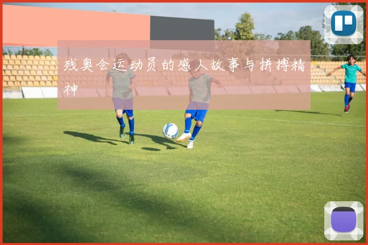残奥会运动员的感人故事与拼搏精神